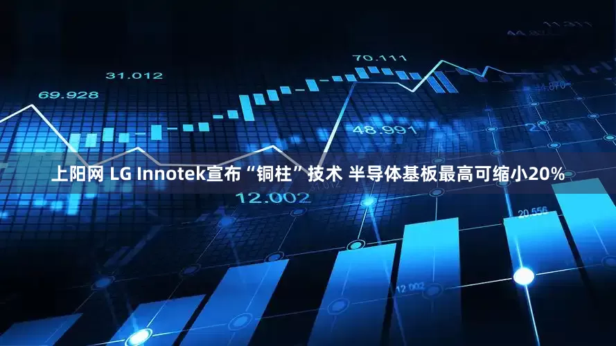 上阳网 LG Innotek宣布“铜柱”技术 半导体基板最高可缩小20%