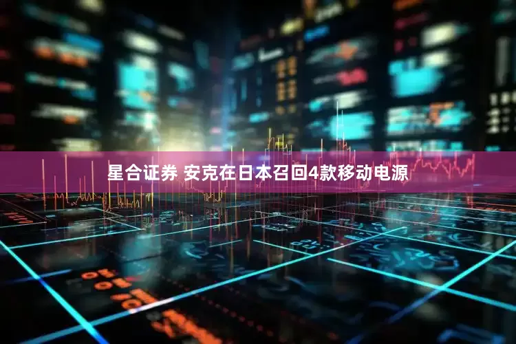星合证券 安克在日本召回4款移动电源