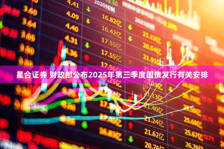 星合证券 财政部公布2025年第三季度国债发行有关安排