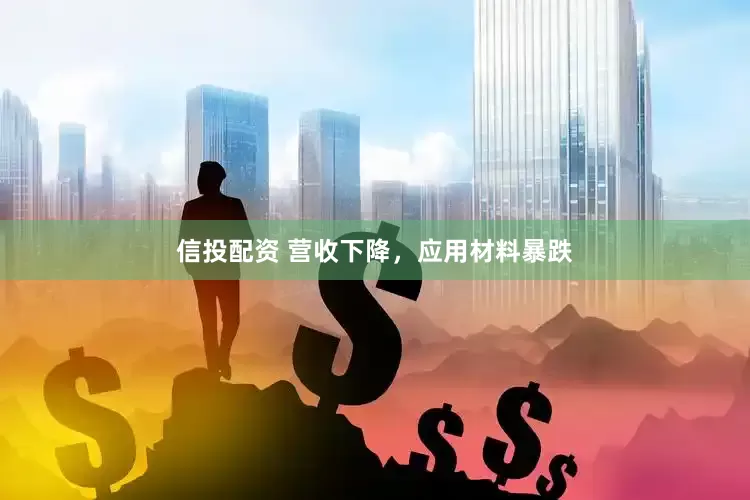 信投配资 营收下降，应用材料暴跌