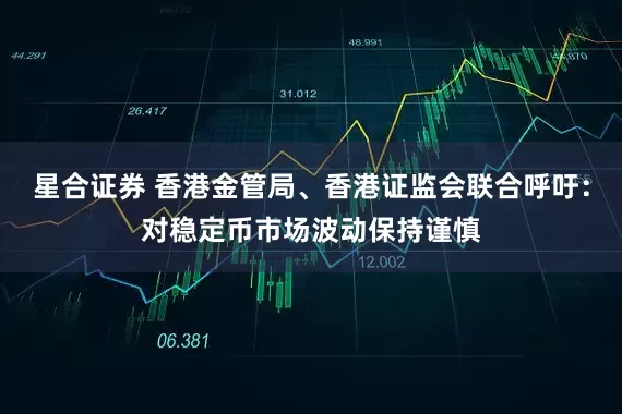 星合证券 香港金管局、香港证监会联合呼吁：对稳定币市场波动保持谨慎