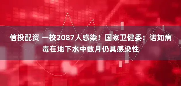 信投配资 一校2087人感染！国家卫健委：诺如病毒在地下水中数月仍具感染性