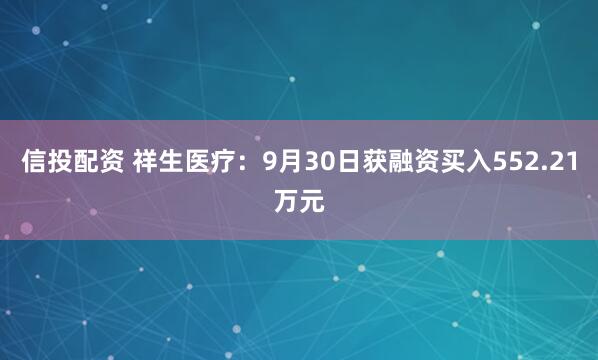 信投配资 祥生医疗：9月30日获融资买入552.21万元