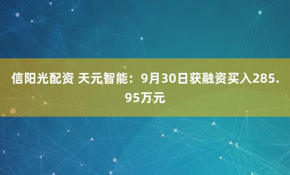 信阳光配资 天元智能：9月30日获融资买入285.95万元