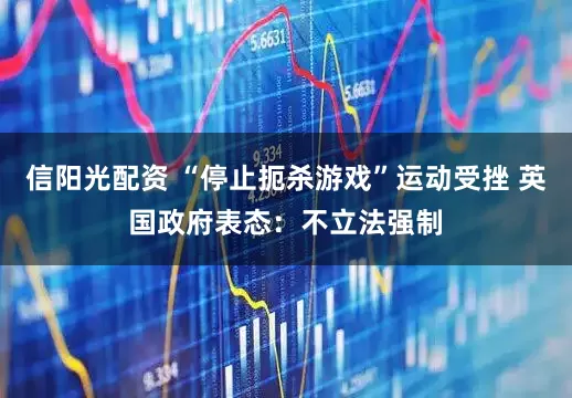 信阳光配资 “停止扼杀游戏”运动受挫 英国政府表态：不立法强制