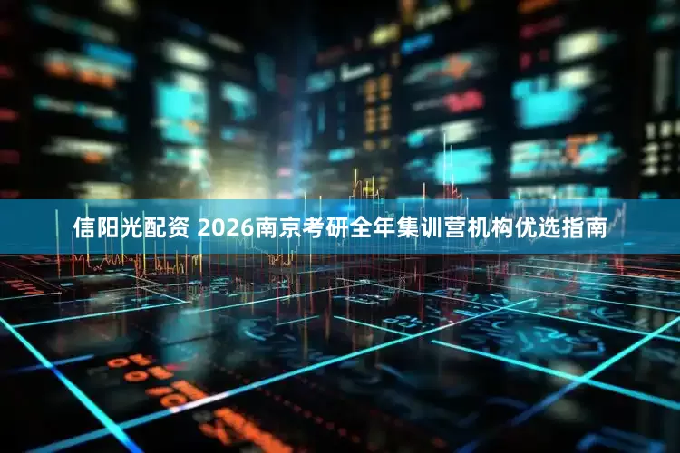 信阳光配资 2026南京考研全年集训营机构优选指南