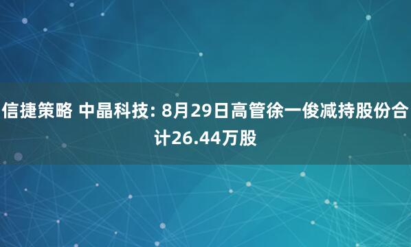信捷策略 中晶科技: 8月29日高管徐一俊减持股份合计26.44万股