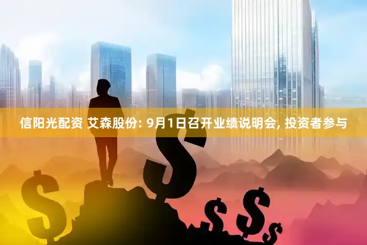 信阳光配资 艾森股份: 9月1日召开业绩说明会, 投资者参与