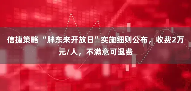 信捷策略 “胖东来开放日”实施细则公布，收费2万元/人，不满意可退费