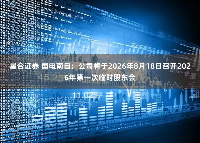 星合证券 国电南自：公司将于2026年8月18日召开2026年第一次临时股东会